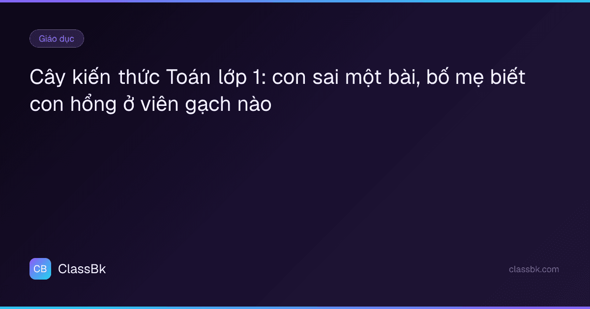 Cây kiến thức Toán lớp 1: con sai một bài, bố mẹ biết con hổng ở viên gạch nào